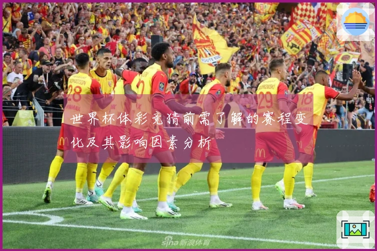 世界杯体彩竞猜前需了解的赛程变化及其影响因素分析