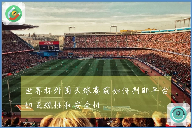 世界杯外围买球赛前如何判断平台的正规性和安全性